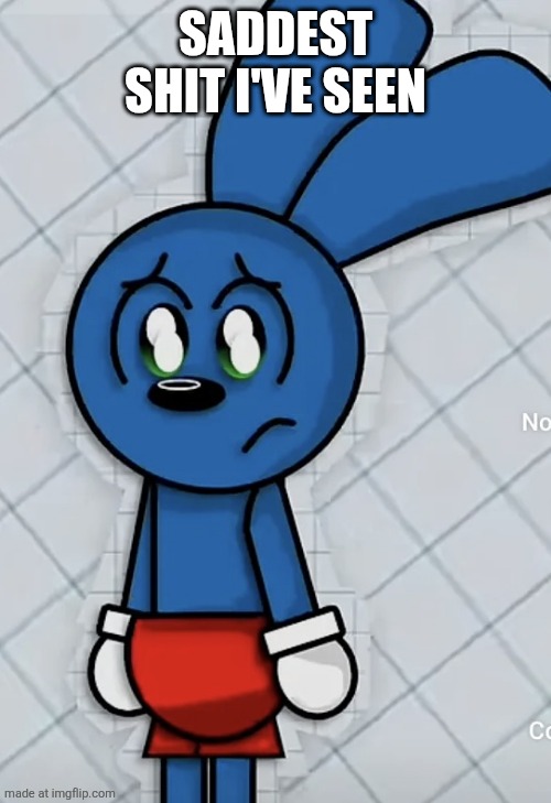 Sad Riggy | SADDEST SHIT I'VE SEEN | image tagged in sad riggy | made w/ Imgflip meme maker