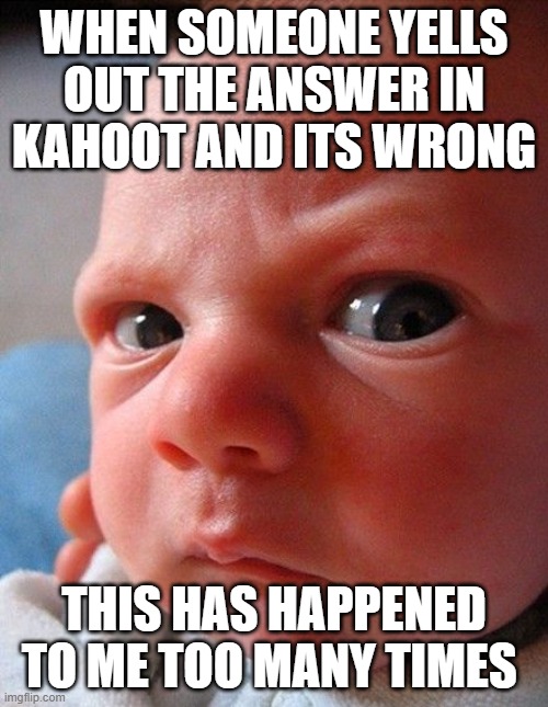 when someone shouts out the wrong answer in kahoot | WHEN SOMEONE YELLS OUT THE ANSWER IN KAHOOT AND ITS WRONG; THIS HAS HAPPENED TO ME TOO MANY TIMES | image tagged in mad baby,kahoot | made w/ Imgflip meme maker