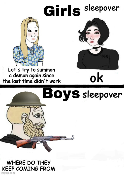meanwhile | sleepover; ok; Let's try to summon a demon again since the last time didn't work; sleepover; WHERE DO THEY KEEP COMING FROM | image tagged in girls vs boys,sleepover,funy | made w/ Imgflip meme maker