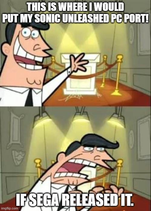 This Is Where I'd Put My Trophy If I Had One | THIS IS WHERE I WOULD PUT MY SONIC UNLEASHED PC PORT! IF SEGA RELEASED IT. | image tagged in memes,this is where i'd put my trophy if i had one | made w/ Imgflip meme maker