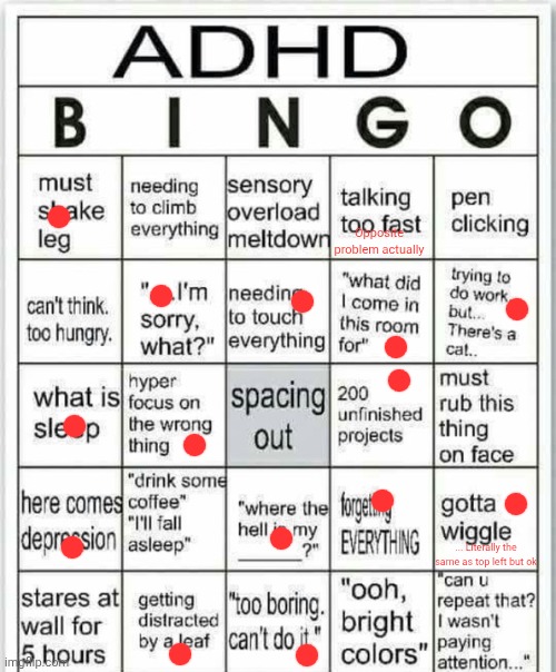 I'm undiagnosed but I came pretty close to a bingo | Opposite problem actually; ... Literally the same as top left but ok | image tagged in adhd bingo | made w/ Imgflip meme maker