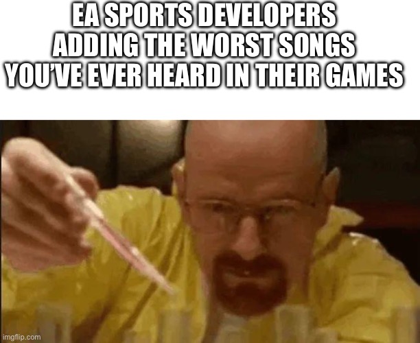 The songs in those games are so ahh | EA SPORTS DEVELOPERS ADDING THE WORST SONGS YOU’VE EVER HEARD IN THEIR GAMES | image tagged in blank white template,carefully crafting | made w/ Imgflip meme maker