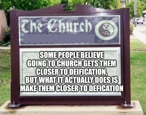 It doesn't hurt you one bit not to go. | SOME PEOPLE BELIEVE GOING TO CHURCH GETS THEM CLOSER TO DEIFICATION,
BUT WHAT IT ACTUALLY DOES IS MAKE THEM CLOSER TO DEFICATION; OOOOOOOOOOOO | image tagged in church sign | made w/ Imgflip meme maker