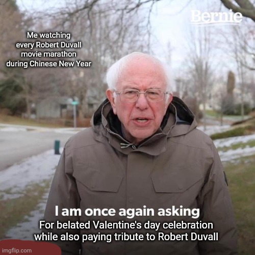 Bernie I Am Once Again Asking For Your Support | Me watching every Robert Duvall movie marathon during Chinese New Year; For belated Valentine's day celebration while also paying tribute to Robert Duvall | image tagged in memes,bernie i am once again asking for your support,chinese new year,robert duvall,rip,valentine's day | made w/ Imgflip meme maker