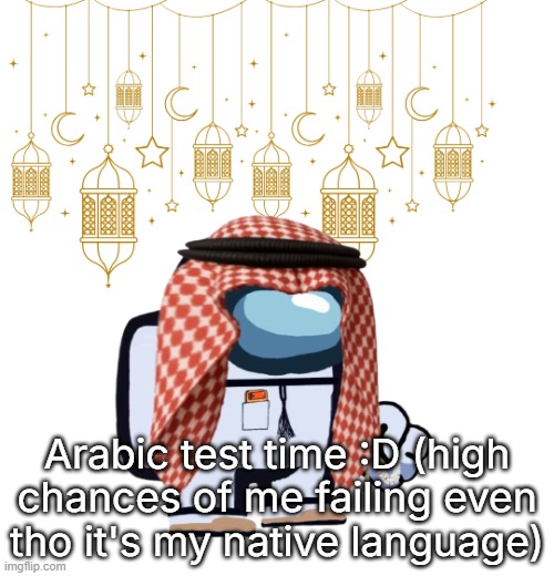 ArabMogus Ramadan temp (thanks eshaheer for the og image) | Arabic test time :D (high chances of me failing even tho it's my native language) | image tagged in arabmogus ramadan temp thanks eshaheer for the og image | made w/ Imgflip meme maker
