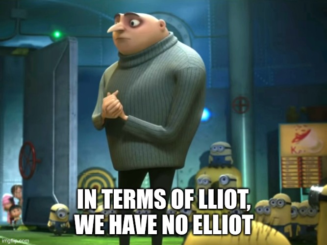 no elliot = DEATH ps: both of my shift keys don't work often | IN TERMS OF LLIOT, WE HAVE NO ELLIOT | image tagged in in terms of money we have no money | made w/ Imgflip meme maker