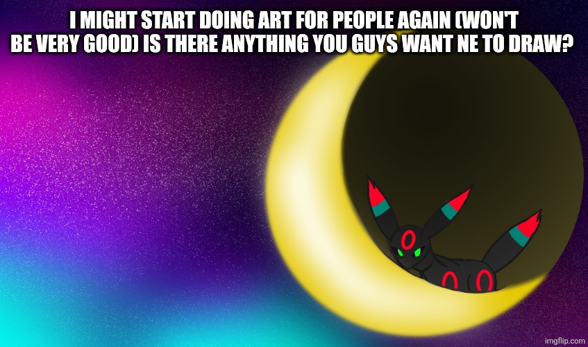 I can try most things, Won't be very good | I MIGHT START DOING ART FOR PEOPLE AGAIN (WON'T BE VERY GOOD) IS THERE ANYTHING YOU GUYS WANT NE TO DRAW? | image tagged in kittyluvsu announcement | made w/ Imgflip meme maker