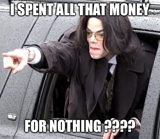 I SPENT ALL THAT MONEY FOR NOTHING ???? | image tagged in michael jackson | made w/ Imgflip meme maker