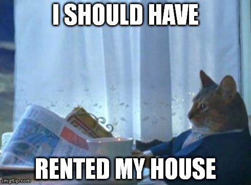 I Should Buy A Boat Cat | I SHOULD HAVE RENTED MY HOUSE | image tagged in memes,i should buy a boat cat | made w/ Imgflip meme maker