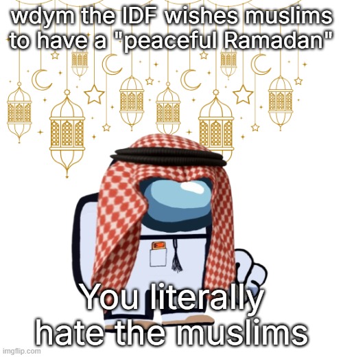 ArabMogus Ramadan temp (thanks eshaheer for the og image) | wdym the IDF wishes muslims to have a "peaceful Ramadan"; You literally hate the muslims | image tagged in arabmogus ramadan temp thanks eshaheer for the og image | made w/ Imgflip meme maker