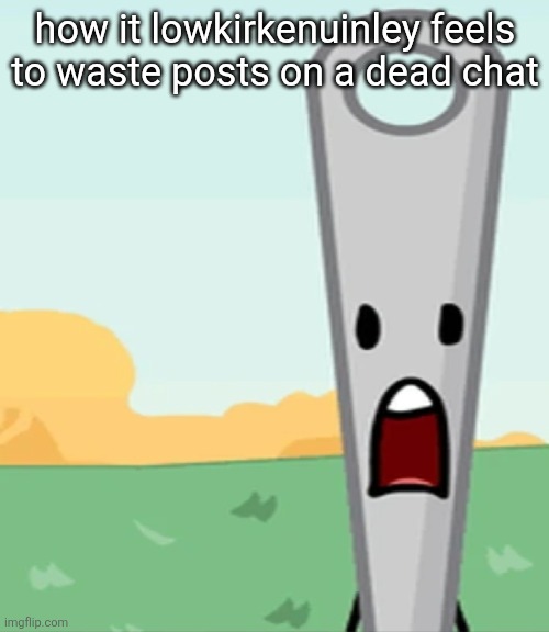 eg. X all the Y | how it lowkirkenuinley feels to waste posts on a dead chat | image tagged in eg x all the y | made w/ Imgflip meme maker