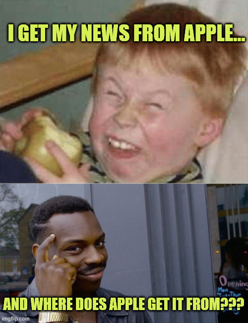 I GET MY NEWS FROM APPLE... AND WHERE DOES APPLE GET IT FROM??? | image tagged in sour apple,memes,roll safe think about it | made w/ Imgflip meme maker