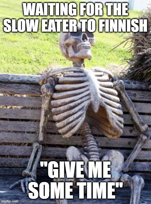 Waiting for that slow eater | WAITING FOR THE SLOW EATER TO FINNISH; "GIVE ME SOME TIME" | image tagged in memes,waiting skeleton | made w/ Imgflip meme maker