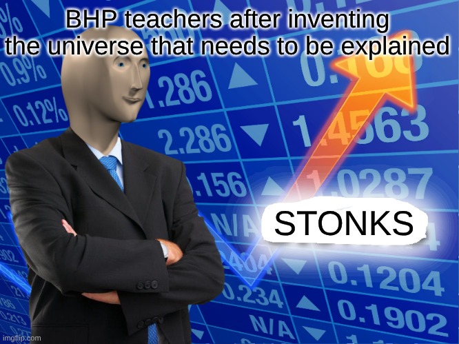 BHP meme #1 | BHP teachers after inventing the universe that needs to be explained; STONKS | image tagged in empty stonks | made w/ Imgflip meme maker