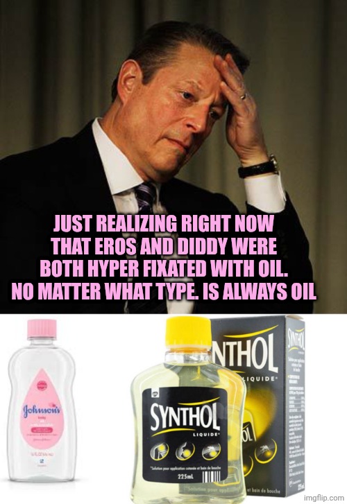 JUST REALIZING RIGHT NOW THAT EROS AND DIDDY WERE BOTH HYPER FIXATED WITH OIL. NO MATTER WHAT TYPE. IS ALWAYS OIL | image tagged in al gore facepalm,johnson's baby oil,synthol | made w/ Imgflip meme maker