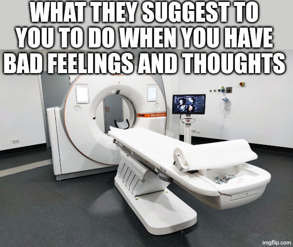 TAC | WHAT THEY SUGGEST TO YOU TO DO WHEN YOU HAVE BAD FEELINGS AND THOUGHTS | image tagged in tac | made w/ Imgflip meme maker