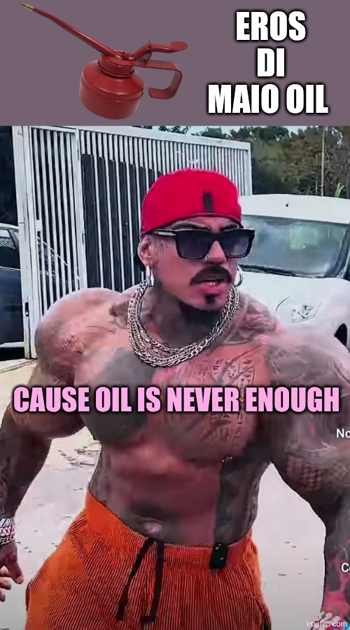 Eros Luxor | EROS DI MAIO OIL; CAUSE OIL IS NEVER ENOUGH | image tagged in eros luxor | made w/ Imgflip meme maker