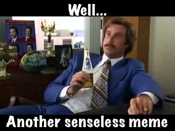 Well That Escalated Quickly Meme | Well... Another senseless meme | image tagged in memes,well that escalated quickly | made w/ Imgflip meme maker