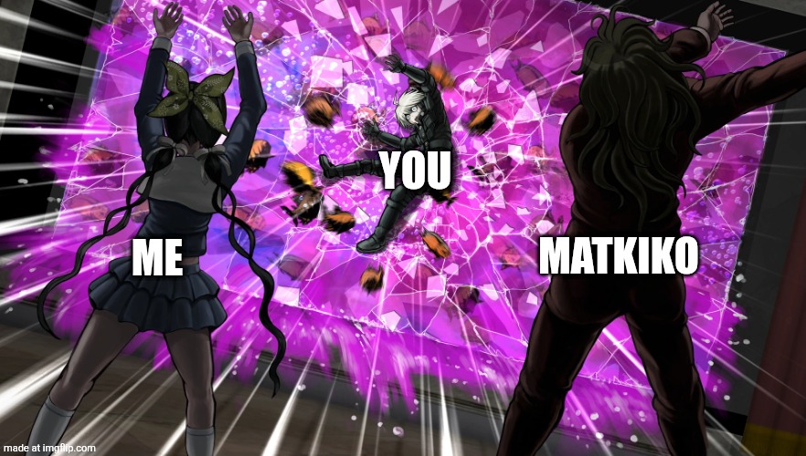 Gonta and Tenko throw K1-bo at glass | ME MATKIKO YOU | image tagged in gonta and tenko throw k1-bo at glass | made w/ Imgflip meme maker