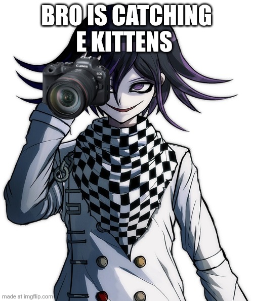 Kokichi Oma | BRO IS CATCHING E KITTENS | image tagged in kokichi oma | made w/ Imgflip meme maker