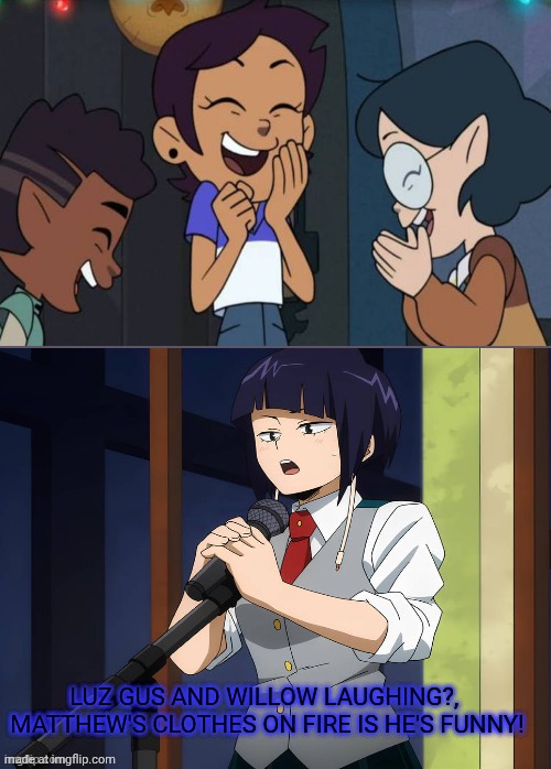 Luz Gus and Willow Laughs At jiro kyoka's jokes ? | LUZ GUS AND WILLOW LAUGHING?, 
MATTHEW'S CLOTHES ON FIRE IS HE'S FUNNY! | image tagged in who laughs at jiro kyoka's jokes,deviantart,crossover,disney,the owl house,my hero academia | made w/ Imgflip meme maker