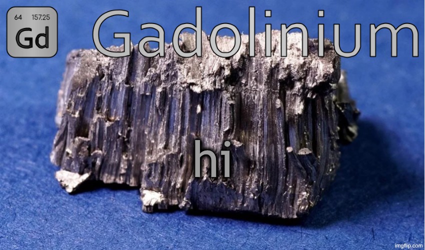 Gadolinium Temp | hi | image tagged in gadolinium temp | made w/ Imgflip meme maker