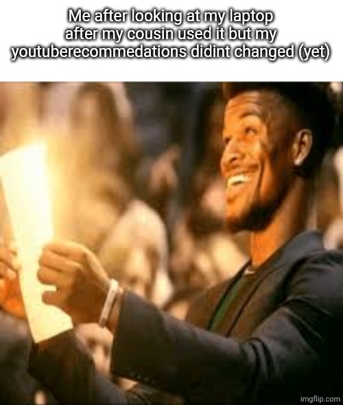 Jimmy butler happy | Me after looking at my laptop after my cousin used it but my youtuberecommedations didint changed (yet) | image tagged in jimmy butler happy | made w/ Imgflip meme maker