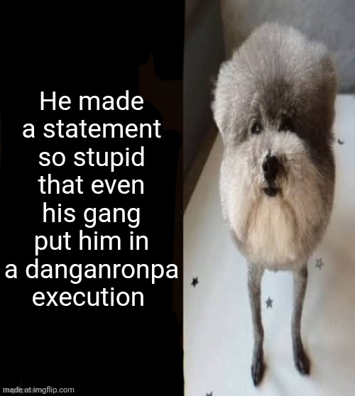 he made a statement blank | He made a statement so stupid that even his gang put him in a danganronpa execution | image tagged in he made a statement blank | made w/ Imgflip meme maker