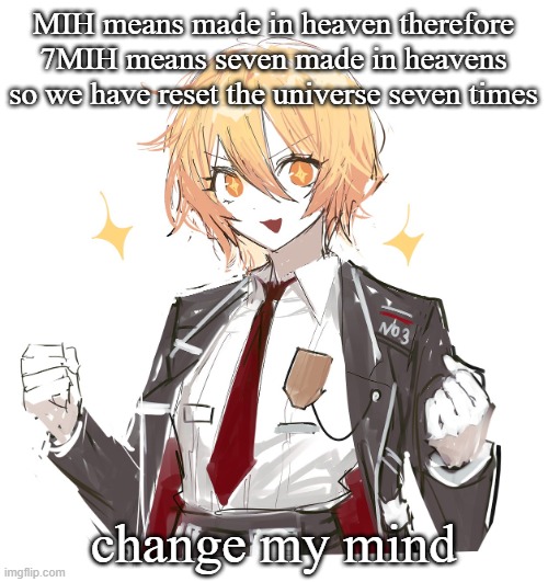 don quote | MIH means made in heaven therefore 7MIH means seven made in heavens so we have reset the universe seven times; change my mind | image tagged in don quote | made w/ Imgflip meme maker