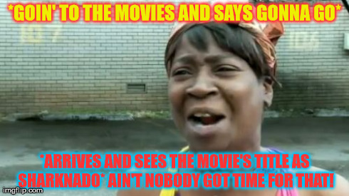 Ain't Nobody Got Time For That Meme | *GOIN' TO THE MOVIES AND SAYS GONNA GO* *ARRIVES AND SEES THE MOVIE'S TITLE AS SHARKNADO* AIN'T NOBODY GOT TIME FOR THAT! | image tagged in memes,aint nobody got time for that | made w/ Imgflip meme maker