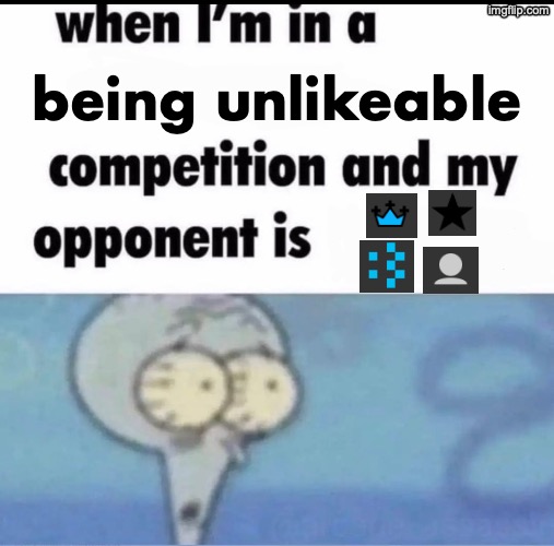 or any adjacent to the ":3" profile pic | being unlikeable | image tagged in me when i'm in a competition and my opponent is | made w/ Imgflip meme maker