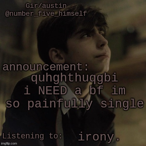 Austin's five temp | quhghthuqgbi i NEED a bf im so painfully single; irony. | image tagged in austin's five temp | made w/ Imgflip meme maker