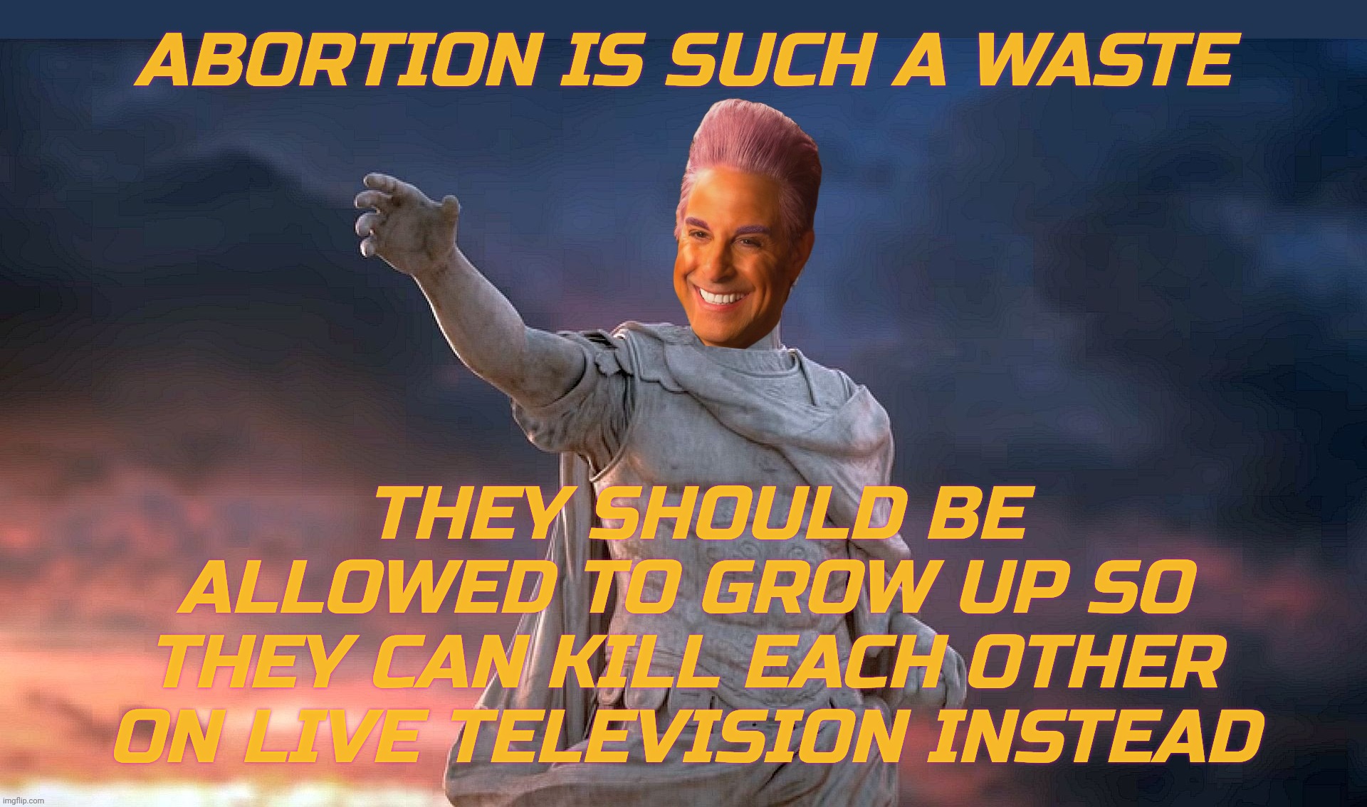 c | ABORTION IS SUCH A WASTE THEY SHOULD BE ALLOWED TO GROW UP SO
THEY CAN KILL EACH OTHER ON LIVE TELEVISION INSTEAD | image tagged in c | made w/ Imgflip meme maker