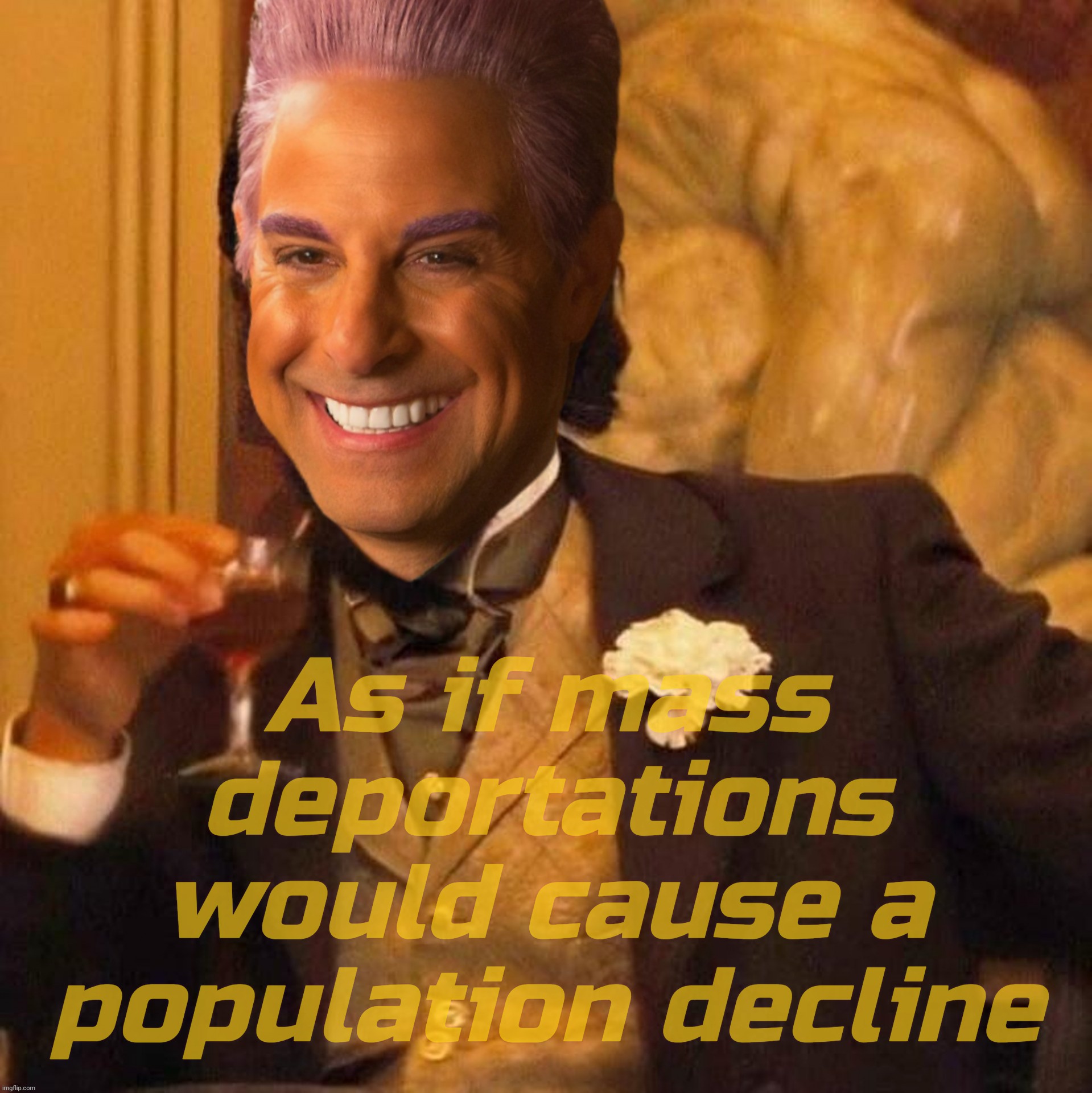 As if mass deportations would cause a
population decline | image tagged in caesar flickerman laughing leo | made w/ Imgflip meme maker