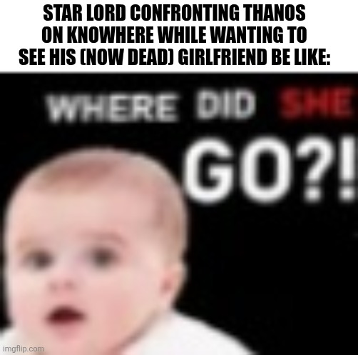 STAR LORD CONFRONTING THANOS ON KNOWHERE WHILE WANTING TO SEE HIS (NOW DEAD) GIRLFRIEND BE LIKE: | image tagged in memes,thanos,fight | made w/ Imgflip meme maker