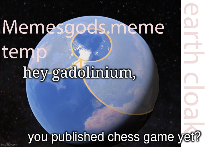. | hey gadolinium, you published chess game yet? | image tagged in memesgods meme temp | made w/ Imgflip meme maker
