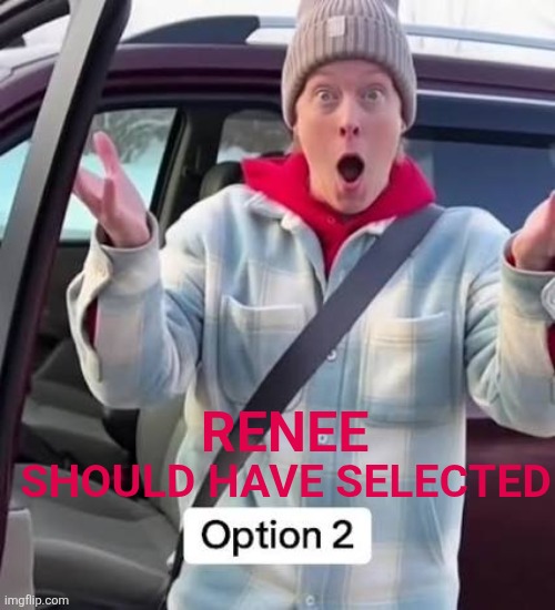 RENEE; SHOULD HAVE SELECTED | made w/ Imgflip meme maker