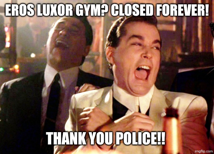 I WON | EROS LUXOR GYM? CLOSED FOREVER! THANK YOU POLICE!! | image tagged in memes,good fellas hilarious | made w/ Imgflip meme maker