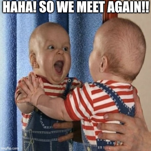 Haha! So We Meet Again!! | HAHA! SO WE MEET AGAIN!! | image tagged in chrisjoines1 | made w/ Imgflip meme maker
