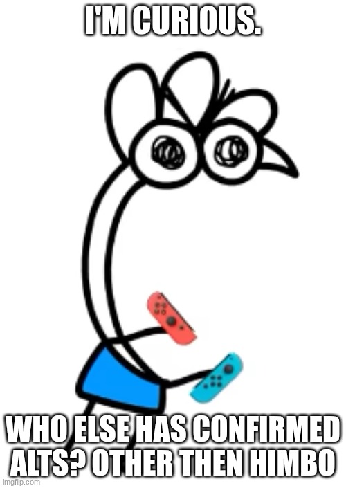 joycons without drift | I'M CURIOUS. WHO ELSE HAS CONFIRMED ALTS? OTHER THEN HIMBO | image tagged in joycons without drift | made w/ Imgflip meme maker