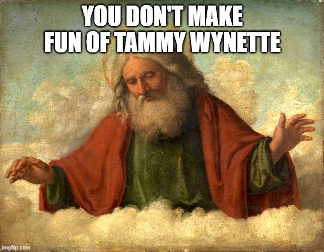 God in Clouds  | YOU DON'T MAKE FUN OF TAMMY WYNETTE | image tagged in god in clouds | made w/ Imgflip meme maker