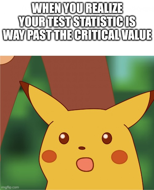Surprised Pikachu (High Quality) | WHEN YOU REALIZE YOUR TEST STATISTIC IS WAY PAST THE CRITICAL VALUE | image tagged in surprised pikachu high quality | made w/ Imgflip meme maker