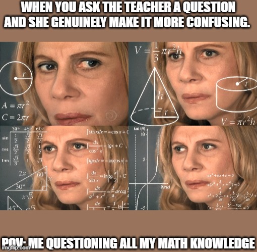when the teacher makes it more confusing | WHEN YOU ASK THE TEACHER A QUESTION AND SHE GENUINELY MAKE IT MORE CONFUSING. POV: ME QUESTIONING ALL MY MATH KNOWLEDGE | image tagged in math lady/confused lady,not knowing the question | made w/ Imgflip meme maker