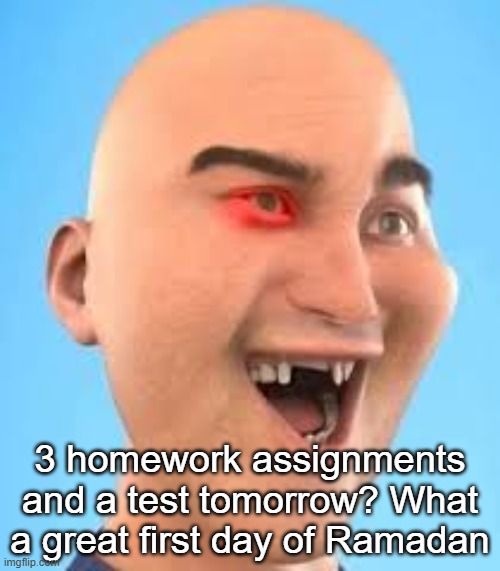 out of context zack.d.films screenshot | 3 homework assignments and a test tomorrow? What a great first day of Ramadan | image tagged in out of context zack d films screenshot | made w/ Imgflip meme maker