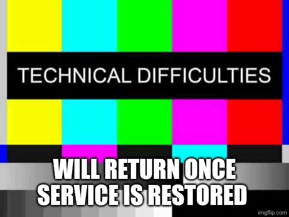 Technical Difficulties | WILL RETURN ONCE SERVICE IS RESTORED | image tagged in technical difficulties | made w/ Imgflip meme maker