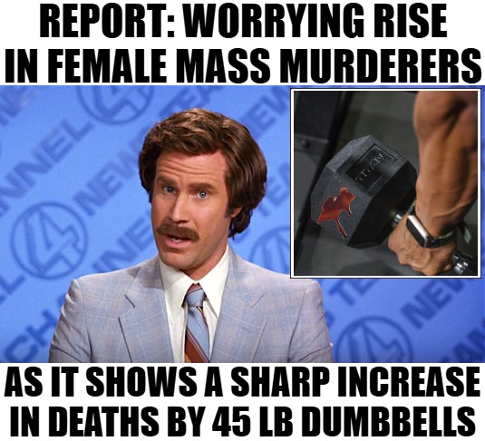 Women show mad skills in these times | AS IT SHOWS A SHARP INCREASE IN DEATHS BY 45 LB DUMBBELLS | image tagged in anchorman news,funny,dark humor,nsfw,transgender | made w/ Imgflip meme maker