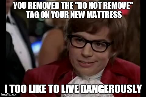 I Too Like To Live Dangerously | YOU REMOVED THE "DO NOT REMOVE" TAG ON YOUR NEW MATTRESS I TOO LIKE TO LIVE DANGEROUSLY | image tagged in memes,i too like to live dangerously | made w/ Imgflip meme maker