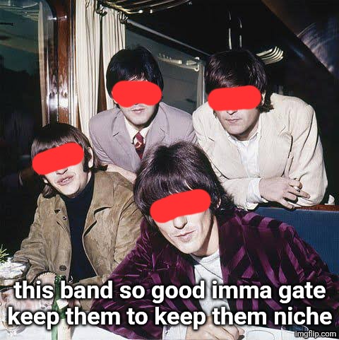 The Beatles | this band so good imma gate
keep them to keep them niche | image tagged in the beatles | made w/ Imgflip meme maker