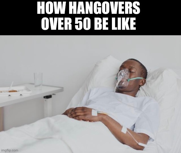 drinking | HOW HANGOVERS 
OVER 50 BE LIKE | image tagged in drinking | made w/ Imgflip meme maker