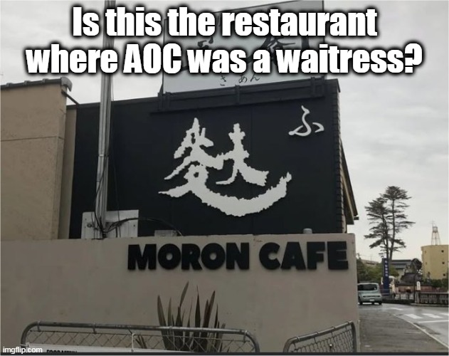 Do you think they named it this after they hired her? | Is this the restaurant where AOC was a waitress? | image tagged in crazy aoc,communist socialist,special kind of stupid | made w/ Imgflip meme maker